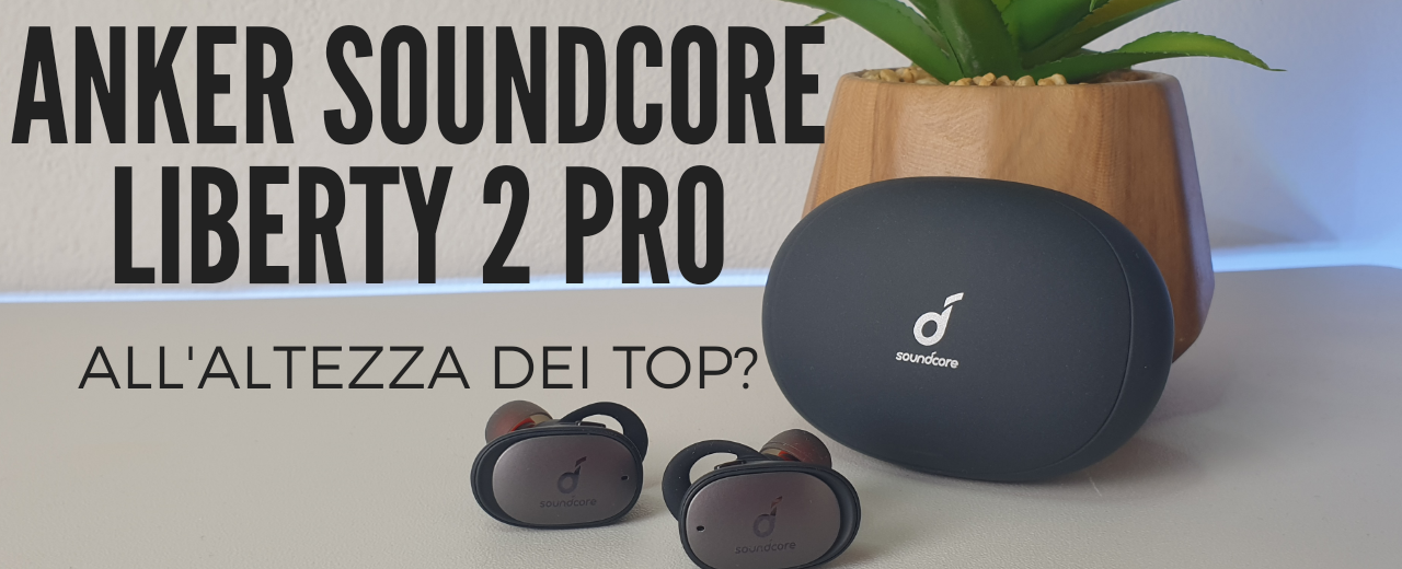 Recensione Soundcore Liberty 2 Pro
